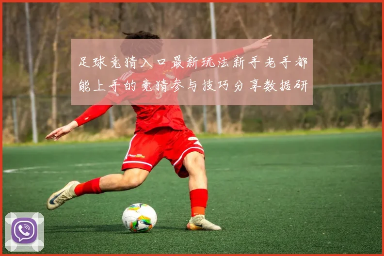 足球竞猜入口最新玩法新手老手都能上手的竞猜参与技巧分享数据研判
