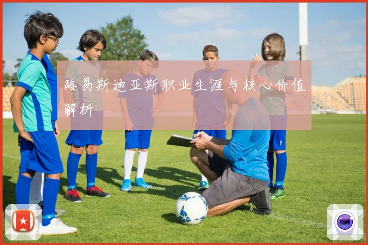 路易斯迪亚斯职业生涯与核心价值解析