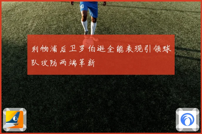 利物浦后卫罗伯逊全能表现引领球队攻防两端革新