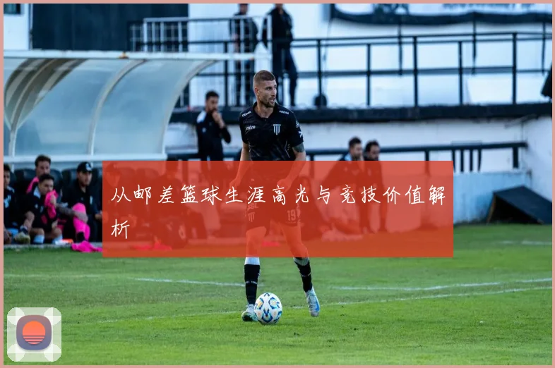 从邮差篮球生涯高光与竞技价值解析