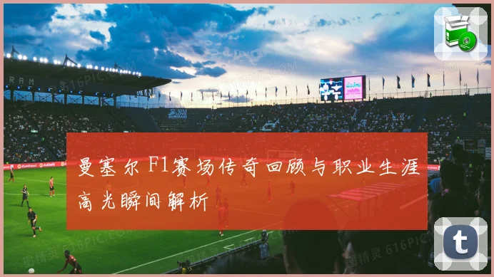 曼塞尔 F1赛场传奇回顾与职业生涯高光瞬间解析