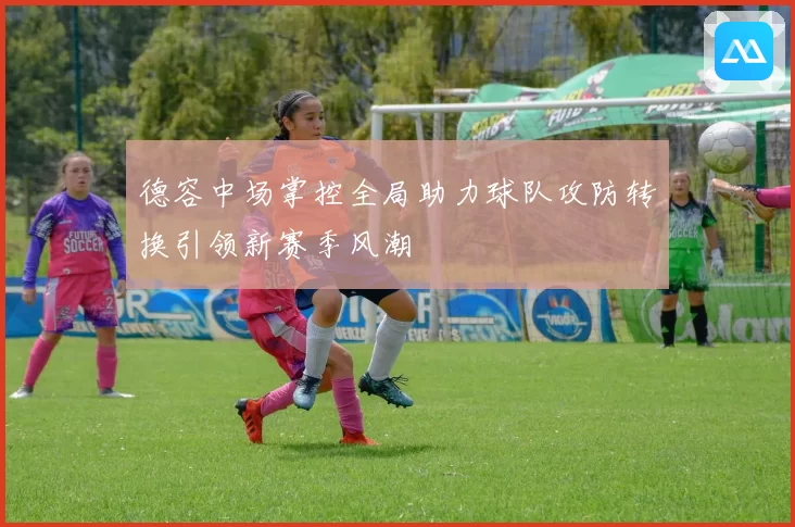 德容中场掌控全局助力球队攻防转换引领新赛季风潮