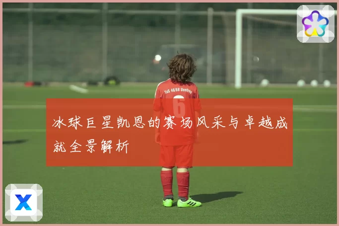 冰球巨星凯恩的赛场风采与卓越成就全景解析