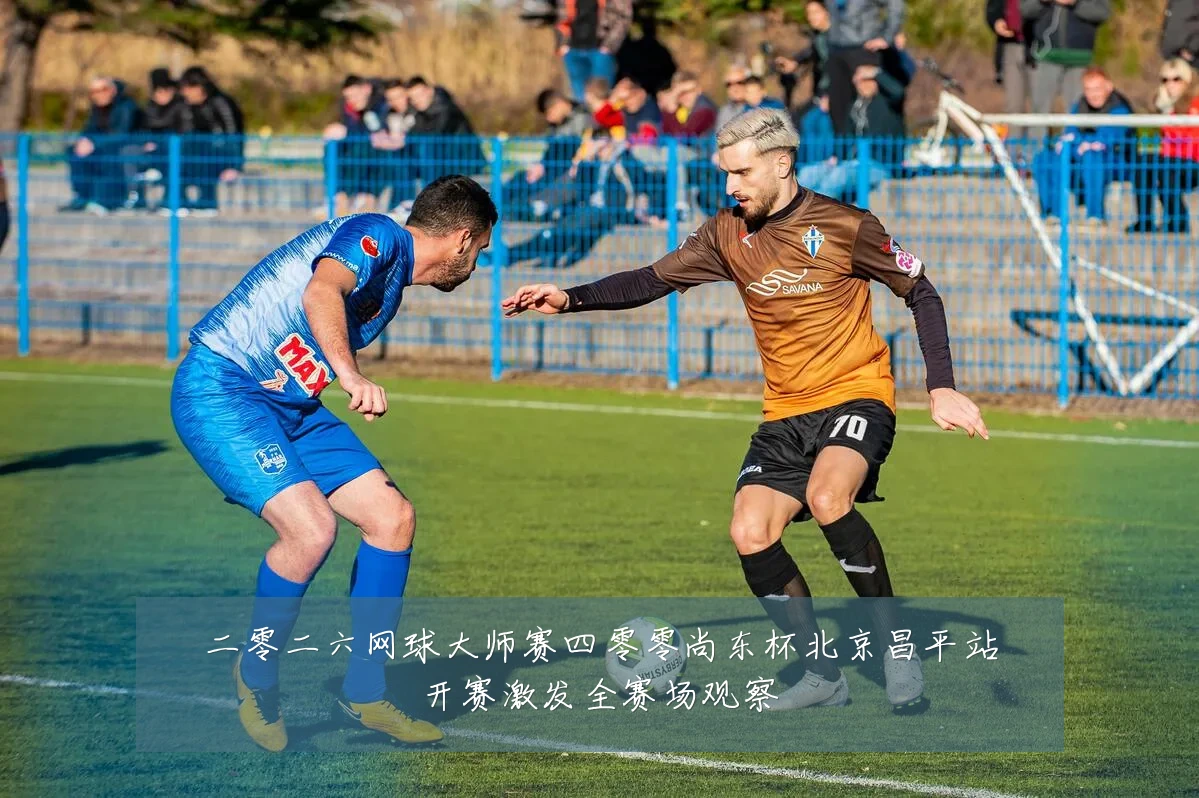 二零二六网球大师赛四零零尚东杯北京昌平站开赛激发全赛场观察