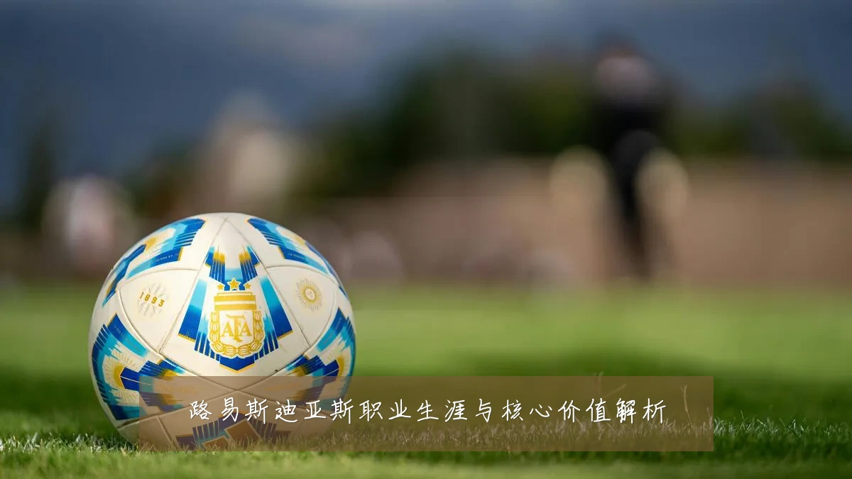 路易斯迪亚斯职业生涯与核心价值解析
