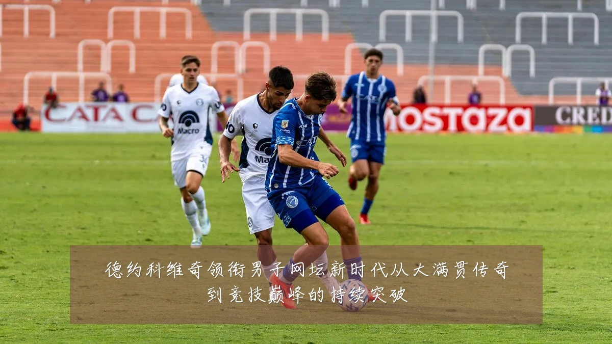 德约科维奇领衔男子网坛新时代从大满贯传奇到竞技巅峰的持续突破