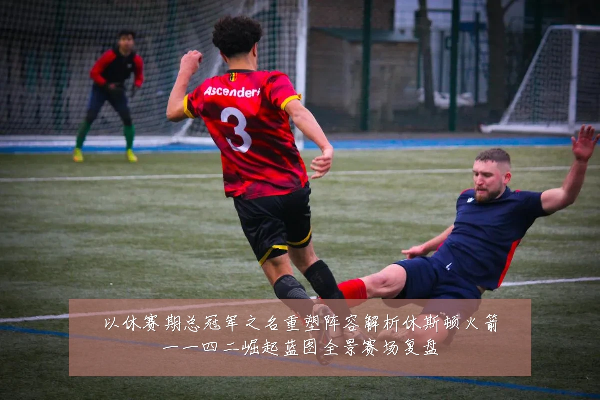 以休赛期总冠军之名重塑阵容解析休斯顿火箭一一四二崛起蓝图全景赛场复盘